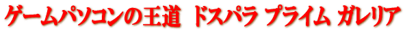 ゲームパソコンの王道　ドスパラのプライム ガレリア
